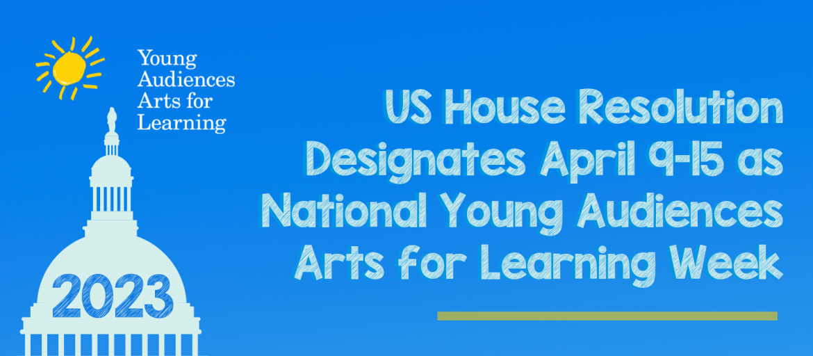 US House Resolution Designates April 9-15, 2023, as National Young Audiences Arts for Learning Week